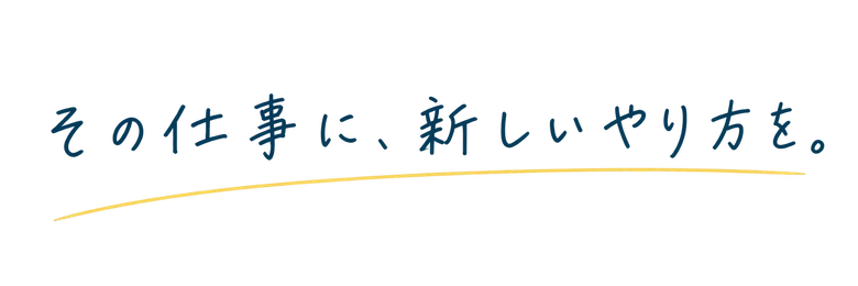 その仕事に、新しいやり方を。